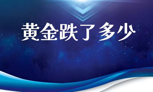黄金跌了多少_https://m.lcjysmgs.com_金融服务_第1张