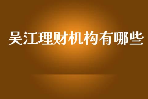 吴江理财机构有哪些_https://m.lcjysmgs.com_股票交易_第1张