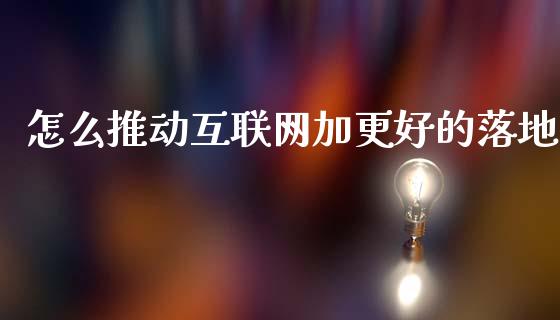 怎么推动互联网加更好的落地_https://m.lcjysmgs.com_股权投资_第1张