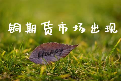 铜期货市场出现_https://m.lcjysmgs.com_基金管理_第1张