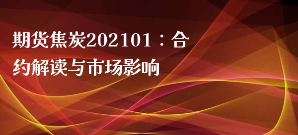 期货焦炭202101：合约解读与市场影响_https://m.lcjysmgs.com_基金管理_第1张