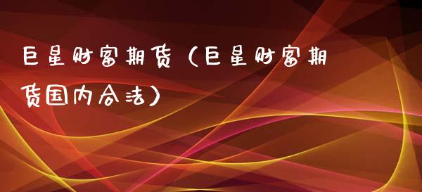 巨星财富期货（巨星财富期货国内合法）_https://m.lcjysmgs.com_金融服务_第1张