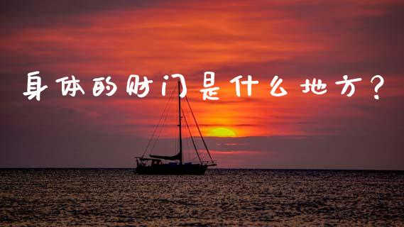 身体的财门是什么地方?_金融服务_第1张_股权投资_基金管理_股票交易_金融服务 身体的财门是什么地方?_https://m.lcjysmgs.com_金融服务_第1张