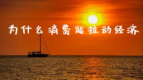 为什么消费能拉动经济_https://m.lcjysmgs.com_股票交易_第1张