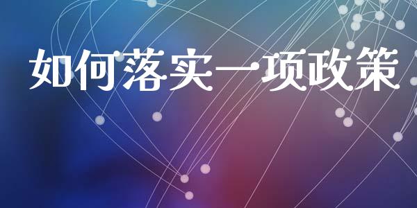 如何落实一项政策_https://m.lcjysmgs.com_金融服务_第1张