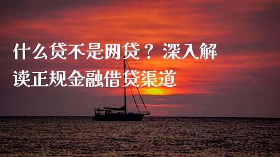 什么贷不是网贷？ 深入解读正规金融借贷渠道_https://m.lcjysmgs.com_股票交易_第1张