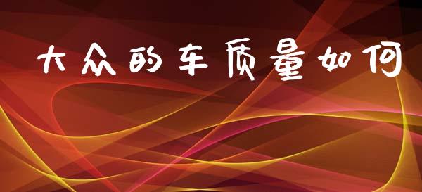 大众的车质量如何_https://m.lcjysmgs.com_金融服务_第1张