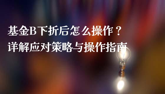 基金B下折后怎么操作？ 详解应对策略与操作指南_https://m.lcjysmgs.com_股票交易_第1张