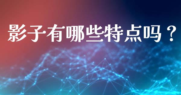 影子有哪些特点吗？_https://m.lcjysmgs.com_股票交易_第1张