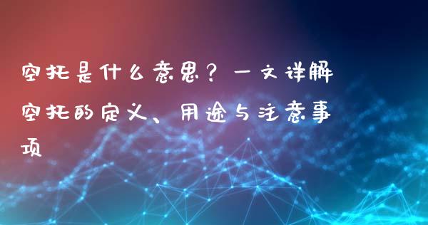 空托是什么意思?一文详解空托的定义、用途与注意事项_股票交易_第1张_股权投资_基金管理_股票交易_金融服务 空托是什么意思?一文详解空托的定义、用途与注意事项_https://m.lcjysmgs.com_股票交易_第1张