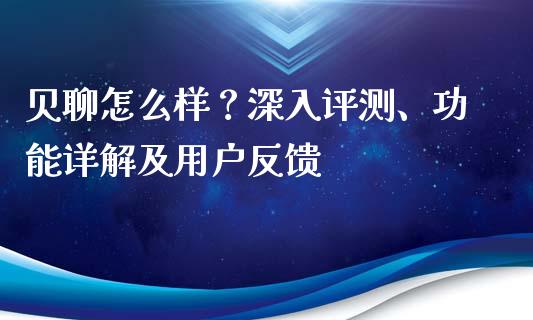 贝聊怎么样？深入评测、功能详解及用户反馈_https://m.lcjysmgs.com_基金管理_第1张