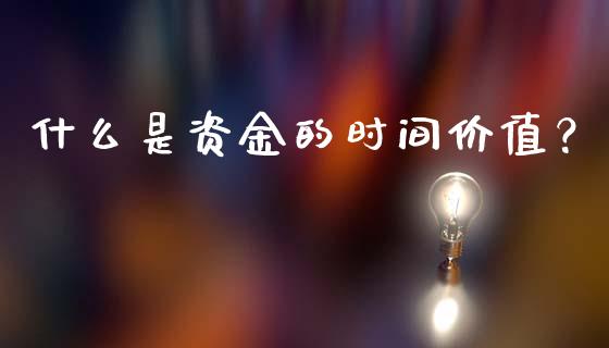什么是资金的时间价值？_https://m.lcjysmgs.com_金融服务_第1张