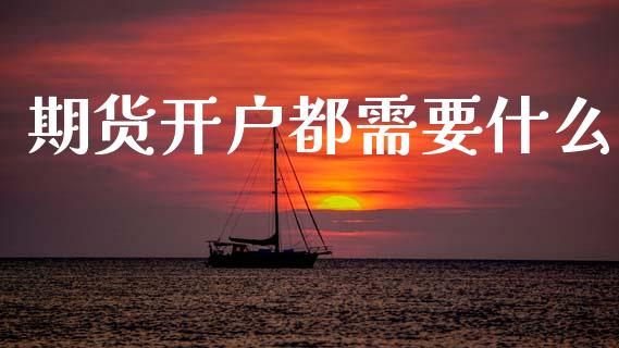 期货开户都需要什么_https://m.lcjysmgs.com_金融服务_第1张