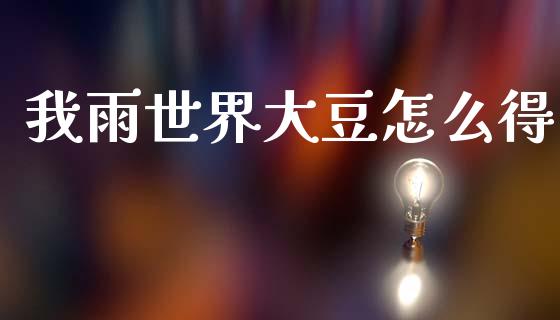 我雨世界大豆怎么得_https://m.lcjysmgs.com_基金管理_第1张