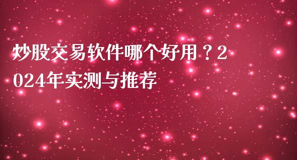 炒股交易软件哪个好用？2024年实测与推荐_https://m.lcjysmgs.com_金融服务_第1张