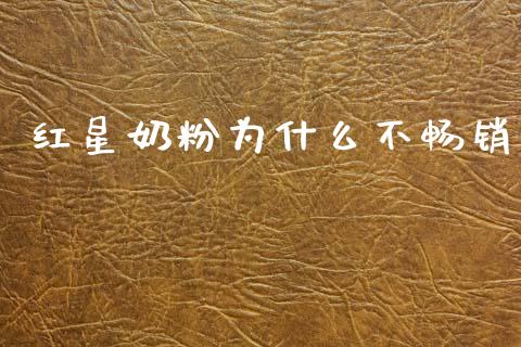 红星奶粉为什么不畅销_https://m.lcjysmgs.com_基金管理_第1张