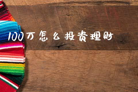 100万怎么投资理财_https://m.lcjysmgs.com_基金管理_第1张