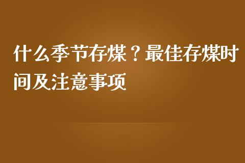 什么季节存煤？最佳存煤时间及注意事项_https://m.lcjysmgs.com_股权投资_第1张