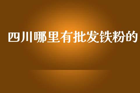 四川哪里有批发铁粉的_https://m.lcjysmgs.com_股权投资_第1张