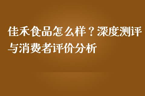 佳禾食品怎么样？深度测评与消费者评价分析_https://m.lcjysmgs.com_股权投资_第1张
