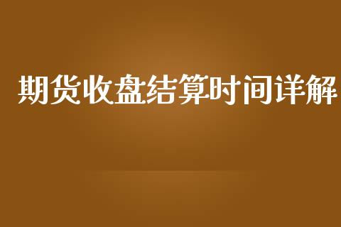 期货收盘结算时间详解_https://m.lcjysmgs.com_金融服务_第1张