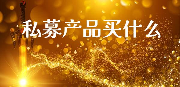 私募产品买什么_https://m.lcjysmgs.com_基金管理_第1张