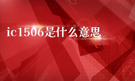 ic1506是什么意思_https://m.lcjysmgs.com_股票交易_第1张