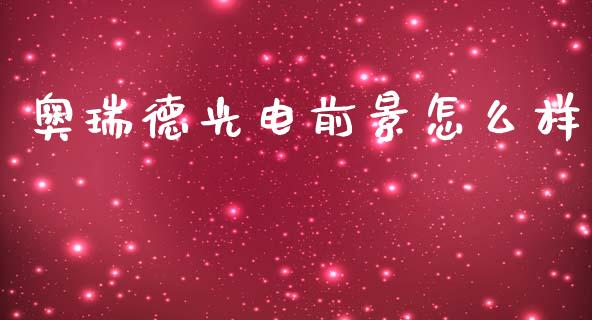 奥瑞德光电前景怎么样_https://m.lcjysmgs.com_股票交易_第1张