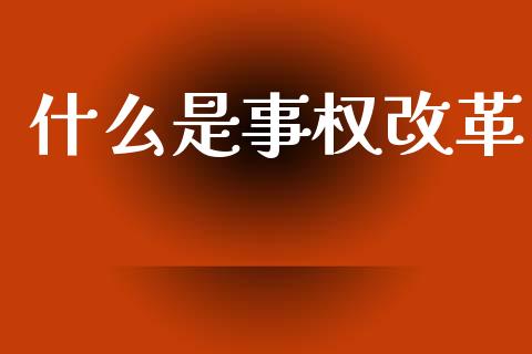 什么是事权改革_https://m.lcjysmgs.com_股票交易_第1张
