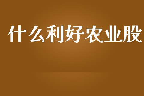 什么利好农业股_https://m.lcjysmgs.com_股权投资_第1张