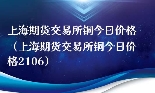 上海期货交易所铜今日价格(上海期货交易所铜今日价格2106)_金融服务_第1张_股权投资_基金管理_股票交易_金融服务 上海期货交易所铜今日价格(上海期货交易所铜今日价格2106)_https://m.lcjysmgs.com_金融服务_第1张