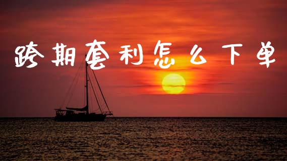 跨期套利怎么下单_https://m.lcjysmgs.com_股权投资_第1张