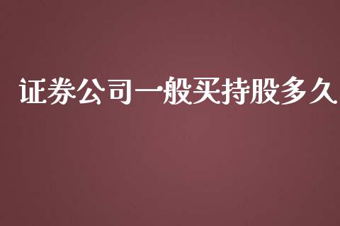 证券公司一般买持股多久_https://m.lcjysmgs.com_基金管理_第1张