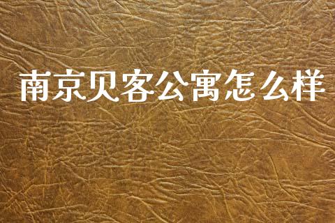 南京贝客公寓怎么样_https://m.lcjysmgs.com_基金管理_第1张