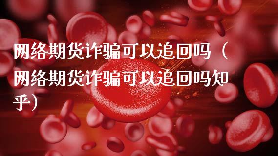 网络期货诈骗可以追回吗(网络期货诈骗可以追回吗知乎)_基金管理_第1张_股权投资_基金管理_股票交易_金融服务 网络期货诈骗可以追回吗(网络期货诈骗可以追回吗知乎)_https://m.lcjysmgs.com_基金管理_第1张