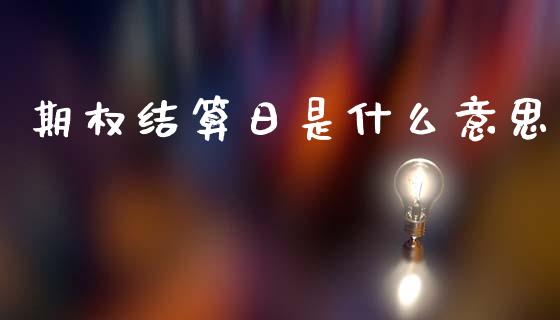 期权结算日是什么意思_https://m.lcjysmgs.com_股权投资_第1张