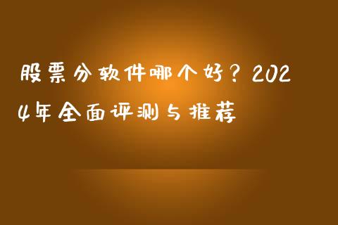 股票分软件哪个好？2024年全面评测与推荐_https://m.lcjysmgs.com_基金管理_第1张