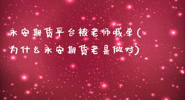 永安期货平台被老师喊单(为什么永安期货老是做对)_https://m.lcjysmgs.com_股票交易_第1张