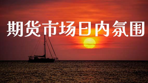 期货市场日内氛围_https://m.lcjysmgs.com_基金管理_第1张