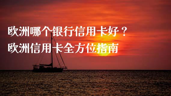 欧洲哪个银行信用卡好？ 欧洲信用卡全方位指南_https://m.lcjysmgs.com_股权投资_第1张
