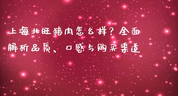 上海北旺猪肉怎么样？全面解析品质、口感与购买渠道_https://m.lcjysmgs.com_股票交易_第1张