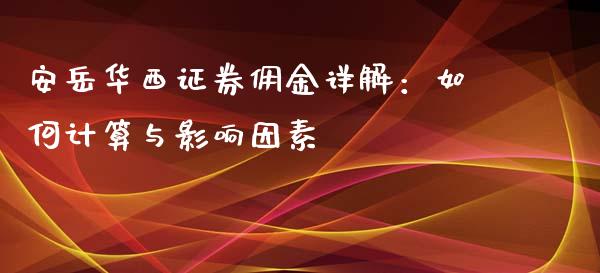 安岳华西证券佣金详解：如何计算与影响因素_https://m.lcjysmgs.com_股权投资_第1张