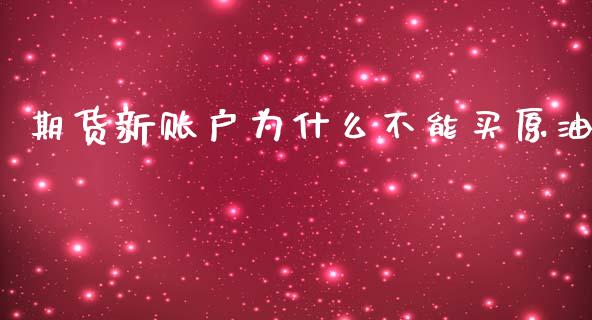 期货新账户为什么不能买原油_https://m.lcjysmgs.com_股票交易_第1张