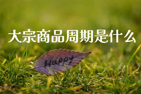 大宗商品周期是什么_金融服务_第1张_股权投资_基金管理_股票交易_金融服务 大宗商品周期是什么_https://m.lcjysmgs.com_金融服务_第1张