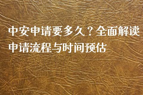 中安申请要多久？全面解读申请流程与时间预估_https://m.lcjysmgs.com_基金管理_第1张