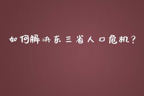 如何解决东三省人口危机？_https://m.lcjysmgs.com_基金管理_第1张