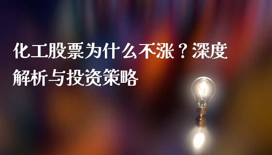 化工股票为什么不涨？深度解析与投资策略_https://m.lcjysmgs.com_基金管理_第1张