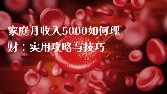 家庭月收入5000如何理财：实用攻略与技巧_https://m.lcjysmgs.com_股票交易_第1张