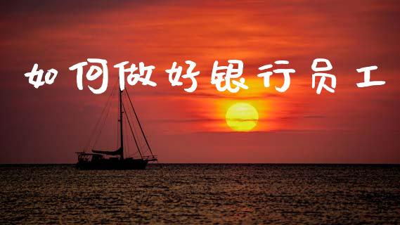 如何做好银行员工_https://m.lcjysmgs.com_基金管理_第1张