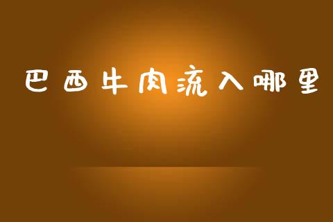 巴西牛肉流入哪里_https://m.lcjysmgs.com_股权投资_第1张